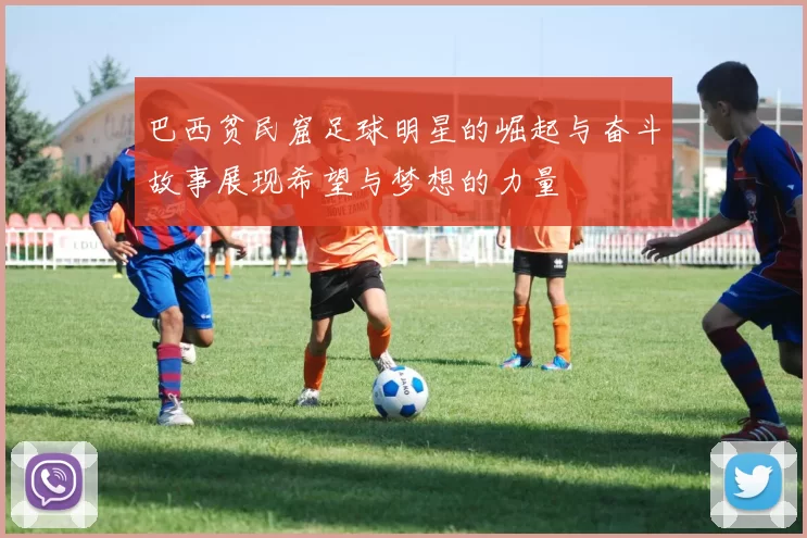巴西贫民窟足球明星的崛起与奋斗故事展现希望与梦想的力量