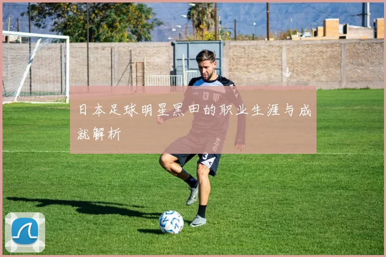 日本足球明星黑田的职业生涯与成就解析