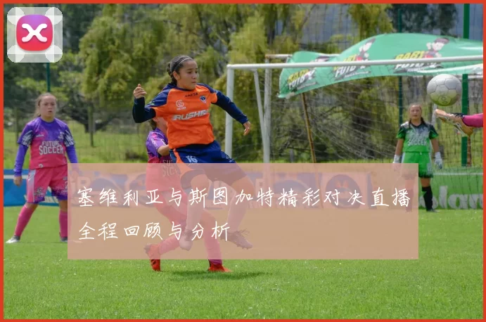 塞维利亚与斯图加特精彩对决直播全程回顾与分析