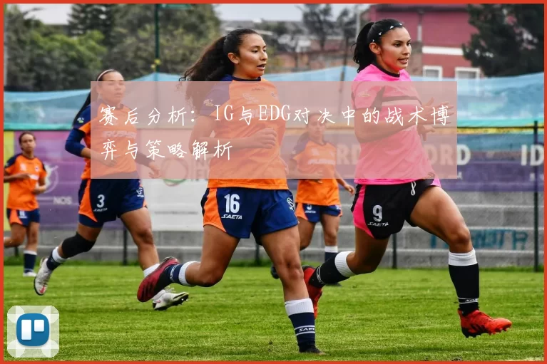 赛后分析：IG与EDG对决中的战术博弈与策略解析