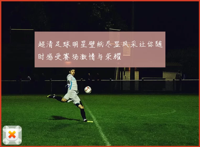 超清足球明星壁纸尽显风采让你随时感受赛场激情与荣耀