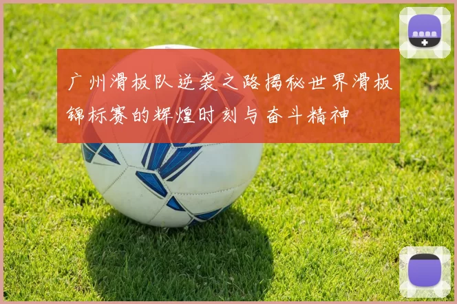 广州滑板队逆袭之路揭秘世界滑板锦标赛的辉煌时刻与奋斗精神