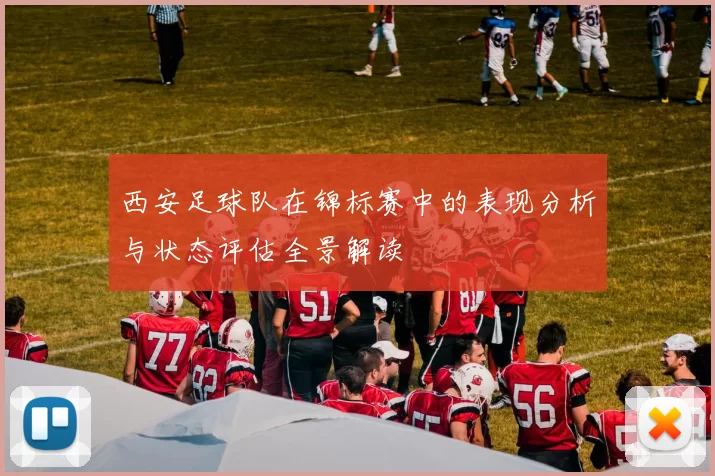 西安足球队在锦标赛中的表现分析与状态评估全景解读