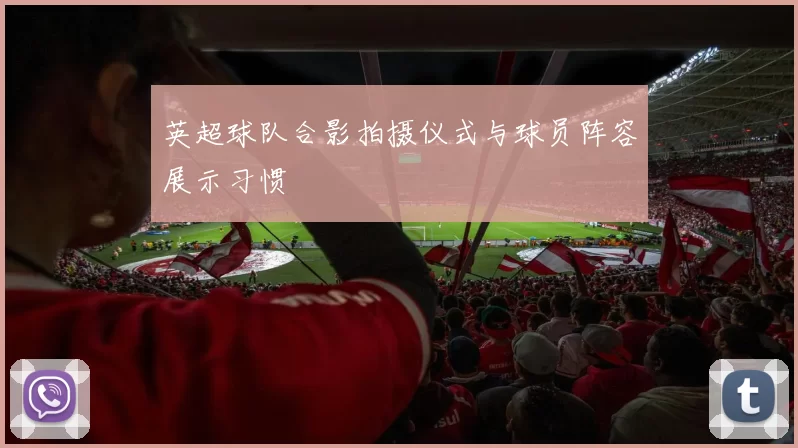 英超球队合影拍摄仪式与球员阵容展示习惯