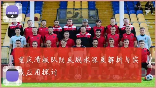 重庆滑板队防反战术深度解析与实战应用探讨