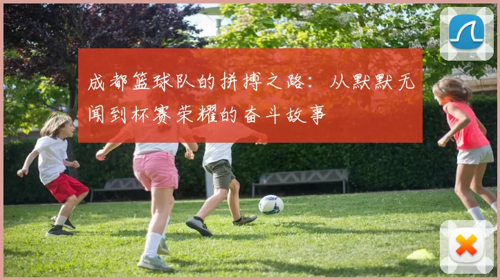 成都篮球队的拼搏之路：从默默无闻到杯赛荣耀的奋斗故事