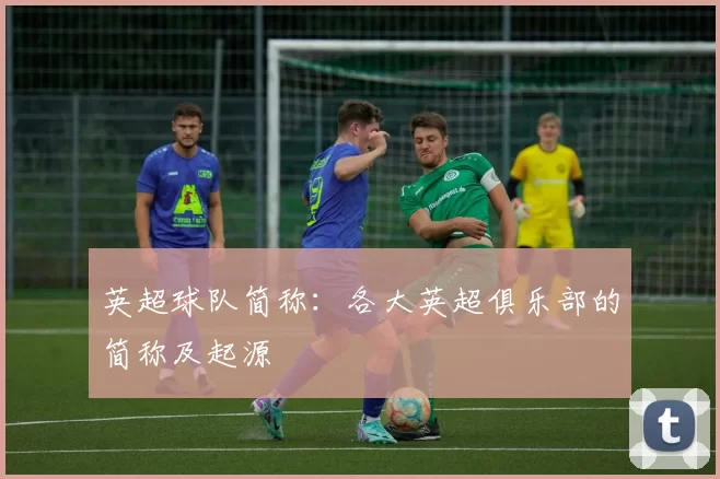 英超球队简称：各大英超俱乐部的简称及起源