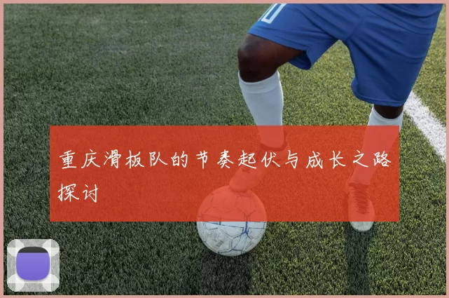 重庆滑板队的节奏起伏与成长之路探讨