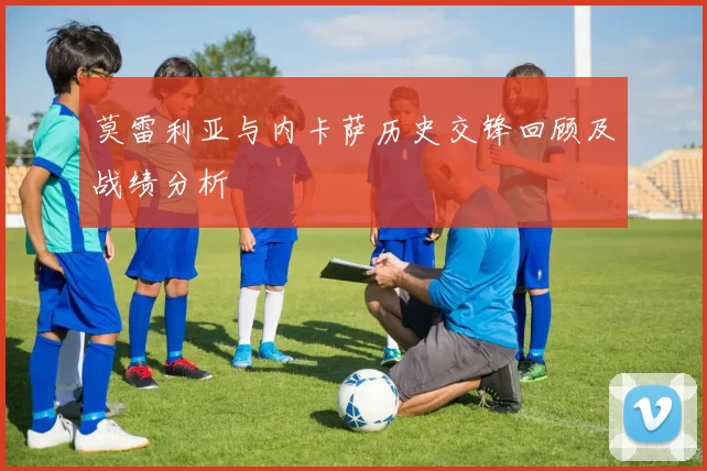 莫雷利亚与内卡萨历史交锋回顾及战绩分析