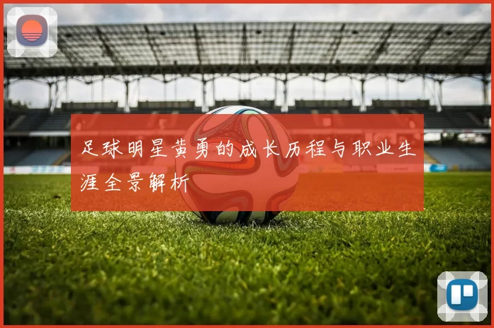 足球明星黄勇的成长历程与职业生涯全景解析