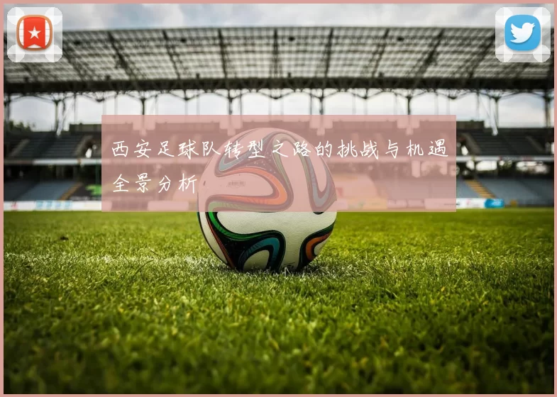 西安足球队转型之路的挑战与机遇全景分析