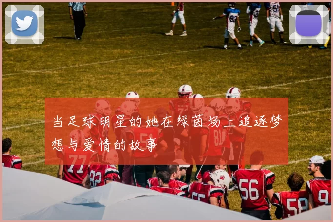 当足球明星的她在绿茵场上追逐梦想与爱情的故事