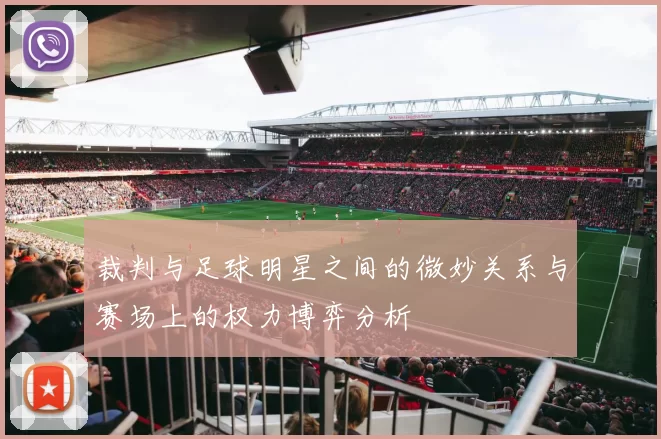 裁判与足球明星之间的微妙关系与赛场上的权力博弈分析