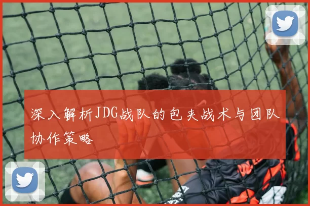 深入解析JDG战队的包夹战术与团队协作策略