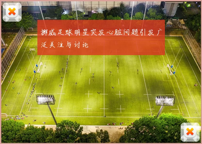 挪威足球明星突发心脏问题引发广泛关注与讨论