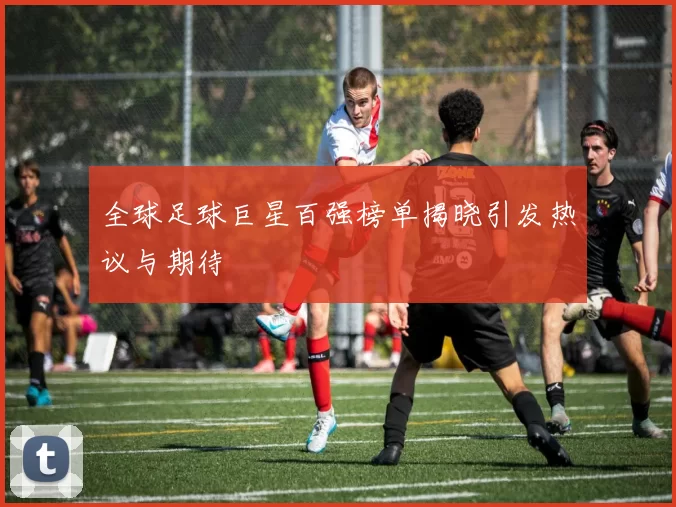 全球足球巨星百强榜单揭晓引发热议与期待