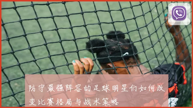 防守最强阵容的足球明星们如何改变比赛格局与战术策略