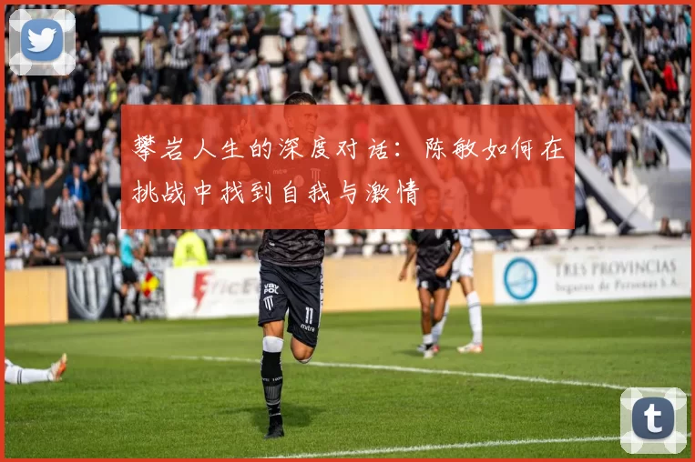 攀岩人生的深度对话：陈敏如何在挑战中找到自我与激情