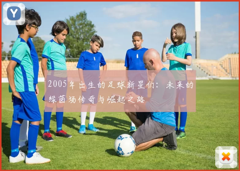 2005年出生的足球新星们：未来的绿茵场传奇与崛起之路