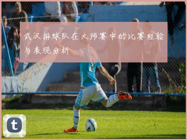 武汉排球队在大师赛中的比赛经验与表现分析