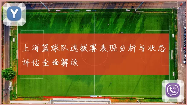 上海篮球队选拔赛表现分析与状态评估全面解读