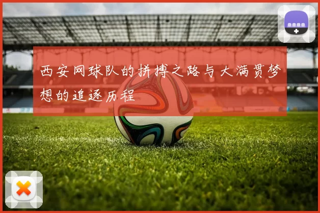 西安网球队的拼搏之路与大满贯梦想的追逐历程
