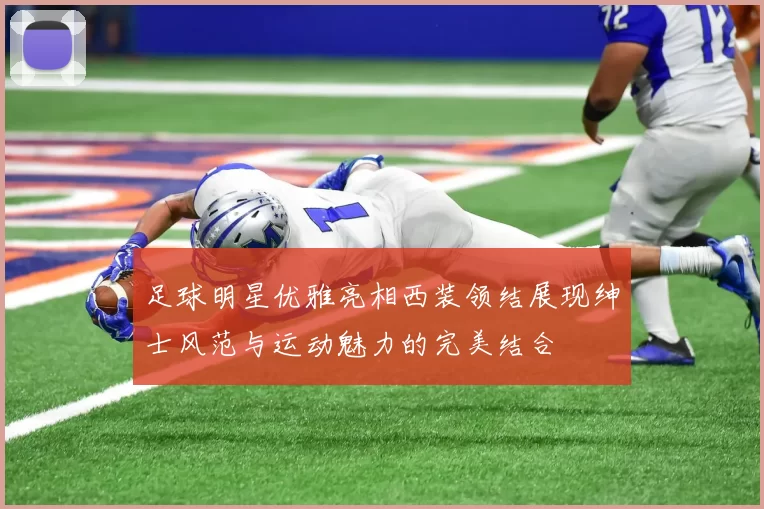 足球明星优雅亮相西装领结展现绅士风范与运动魅力的完美结合