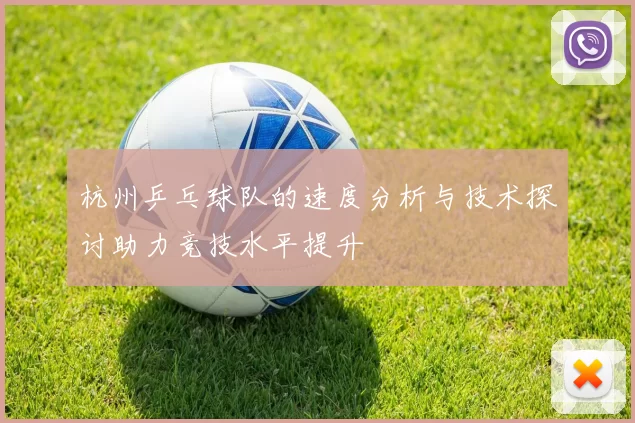 杭州乒乓球队的速度分析与技术探讨助力竞技水平提升