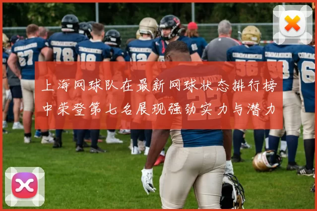 上海网球队在最新网球状态排行榜中荣登第七名展现强劲实力与潜力