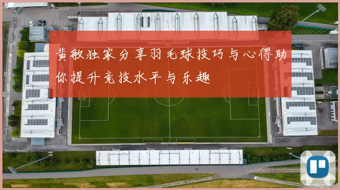 黄敏独家分享羽毛球技巧与心得助你提升竞技水平与乐趣