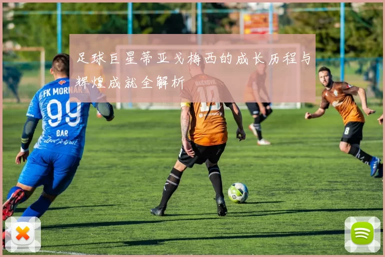 足球巨星蒂亚戈梅西的成长历程与辉煌成就全解析