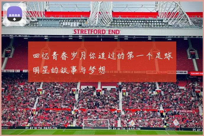 回忆青春岁月你追过的第一个足球明星的故事与梦想