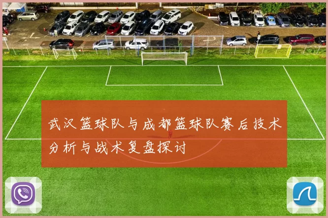 武汉篮球队与成都篮球队赛后技术分析与战术复盘探讨