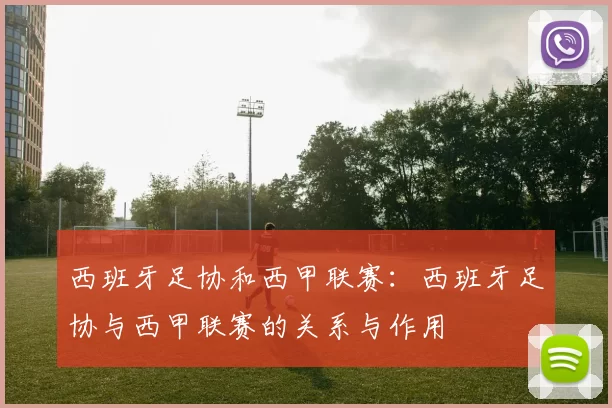 西班牙足协和西甲联赛：西班牙足协与西甲联赛的关系与作用