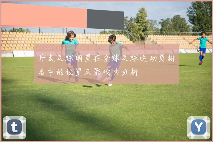 丹麦足球明星在全球足球运动员排名中的位置及影响力分析