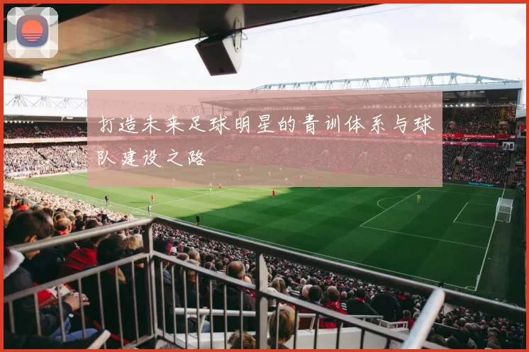 打造未来足球明星的青训体系与球队建设之路