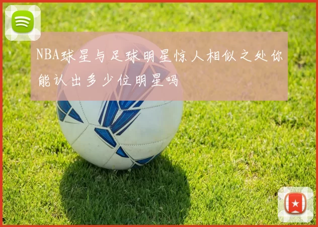 NBA球星与足球明星惊人相似之处你能认出多少位明星吗