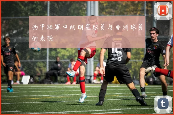 西甲联赛中的明星球员与非洲球员的表现