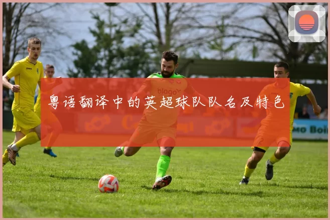 粤语翻译中的英超球队队名及特色