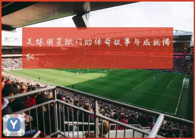 足球明星欧门的传奇故事与成就揭秘