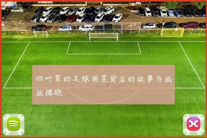 四叶草的足球明星背后的故事与成就揭晓