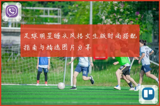 足球明星睡衣风格女生版时尚搭配指南与精选图片分享