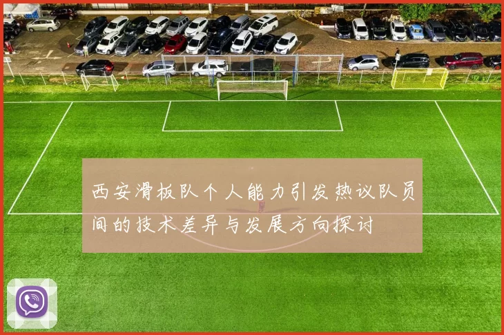 西安滑板队个人能力引发热议队员间的技术差异与发展方向探讨