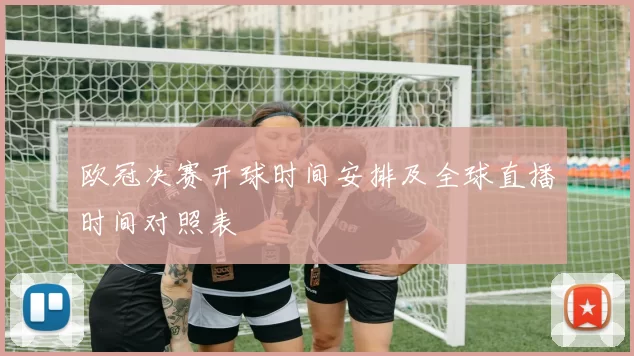 欧冠决赛开球时间安排及全球直播时间对照表