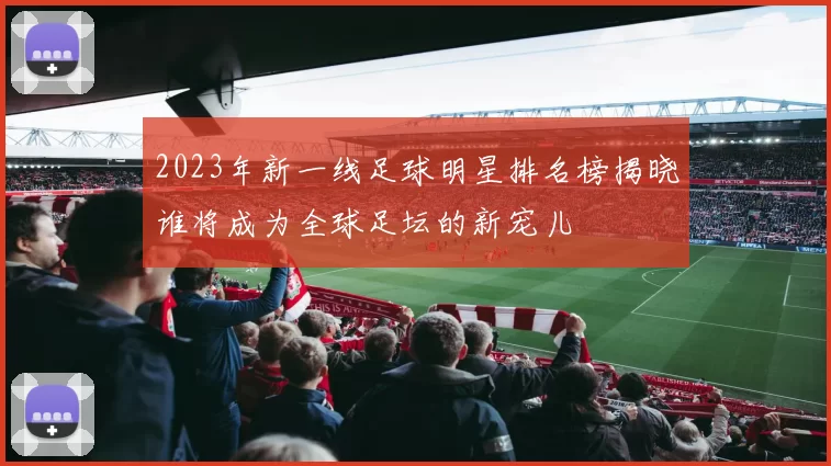 2023年新一线足球明星排名榜揭晓谁将成为全球足坛的新宠儿