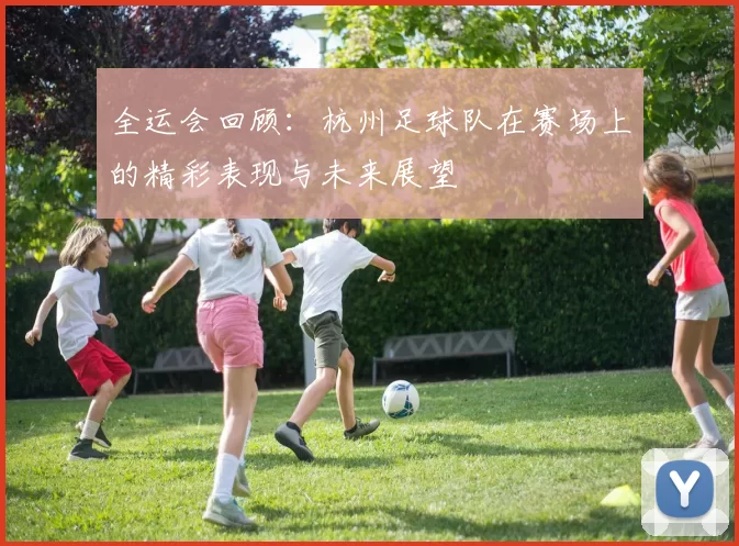 全运会回顾：杭州足球队在赛场上的精彩表现与未来展望