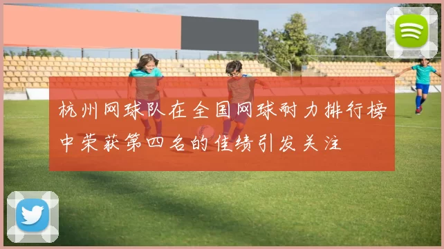 杭州网球队在全国网球耐力排行榜中荣获第四名的佳绩引发关注