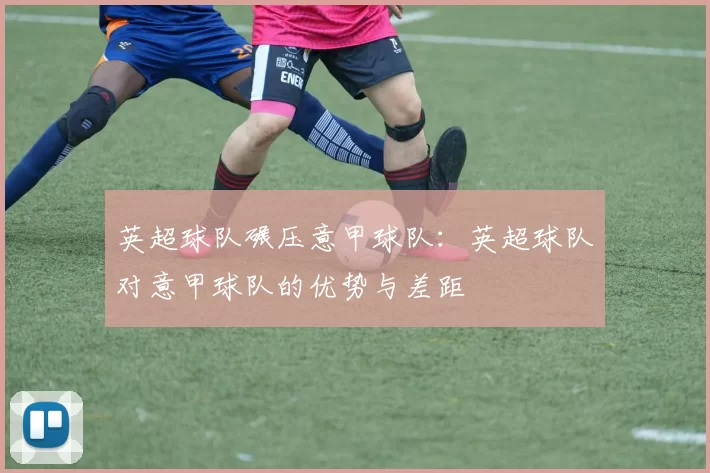英超球队碾压意甲球队：英超球队对意甲球队的优势与差距