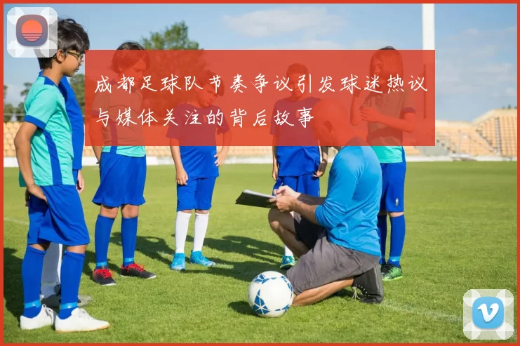 成都足球队节奏争议引发球迷热议与媒体关注的背后故事