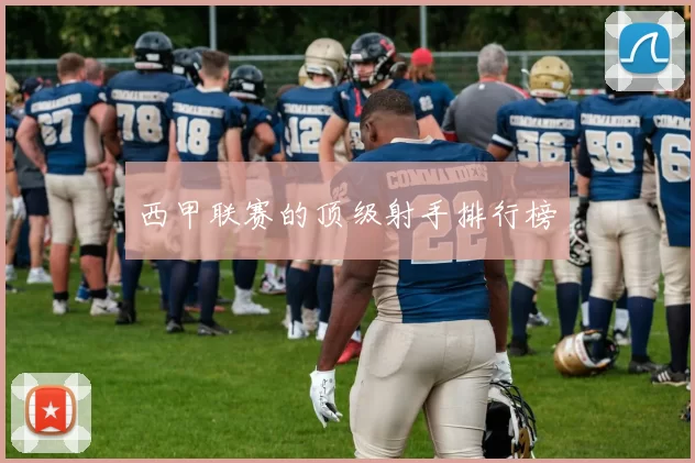 西甲联赛的顶级射手排行榜